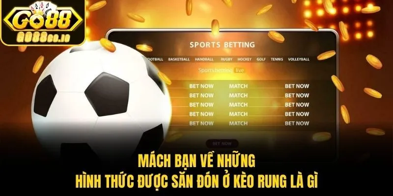 Mách bạn về những hình thức được săn đón ở kèo rung là gì