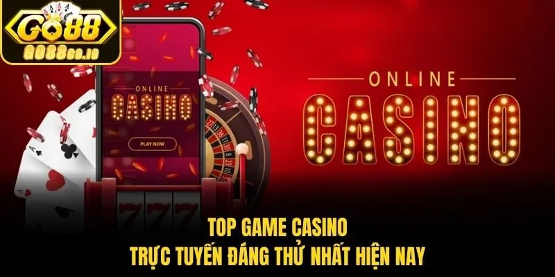 Top game casino trực tuyến đáng thử nhất hiện nay